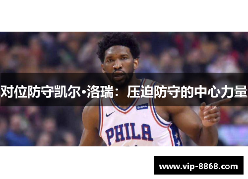 对位防守凯尔·洛瑞:压迫防守的中心力量 对位防守凯尔·洛瑞:压迫防守的中心力量