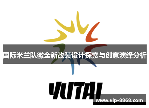 国际米兰队徽全新改装设计探索与创意演绎分析