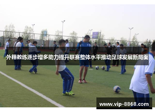 外籍教练逐步增多助力提升联赛整体水平推动足球发展新局面