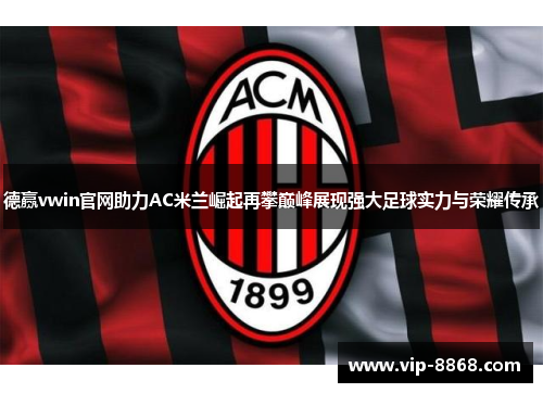 德赢vwin官网助力AC米兰崛起再攀巅峰展现强大足球实力与荣耀传承