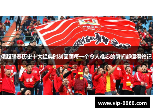 俄超联赛历史十大经典时刻回顾每一个令人难忘的瞬间都值得铭记