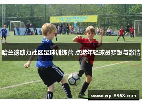 哈兰德助力社区足球训练营 点燃年轻球员梦想与激情