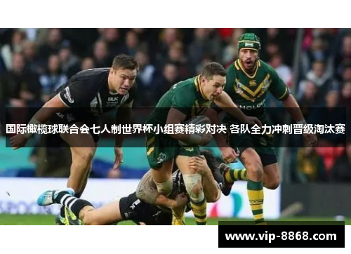 国际橄榄球联合会七人制世界杯小组赛精彩对决 各队全力冲刺晋级淘汰赛