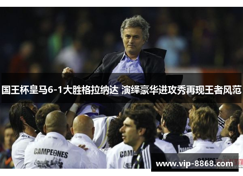 国王杯皇马6-1大胜格拉纳达 演绎豪华进攻秀再现王者风范