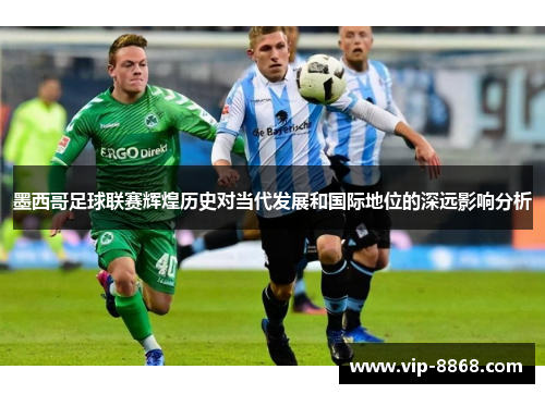 墨西哥足球联赛辉煌历史对当代发展和国际地位的深远影响分析