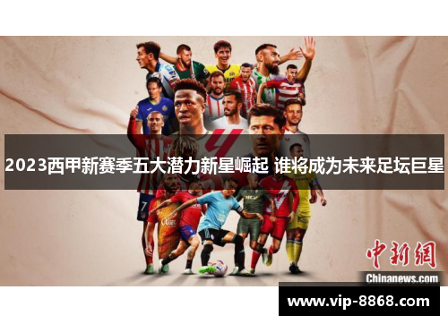 2023西甲新赛季五大潜力新星崛起 谁将成为未来足坛巨星