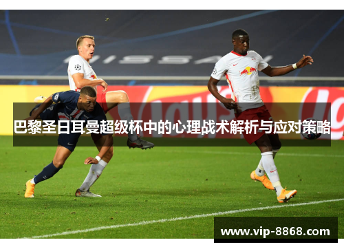 巴黎圣日耳曼超级杯中的心理战术解析与应对策略