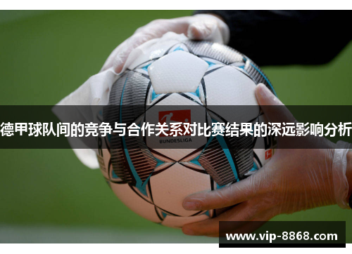 德甲球队间的竞争与合作关系对比赛结果的深远影响分析