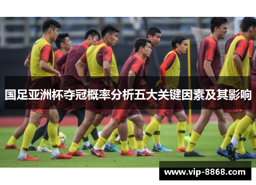 国足亚洲杯夺冠概率分析五大关键因素及其影响