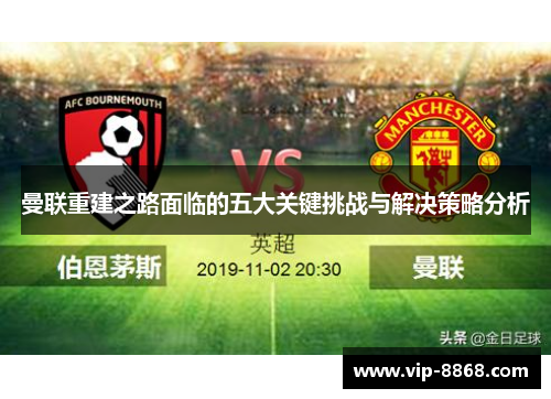 曼联重建之路面临的五大关键挑战与解决策略分析