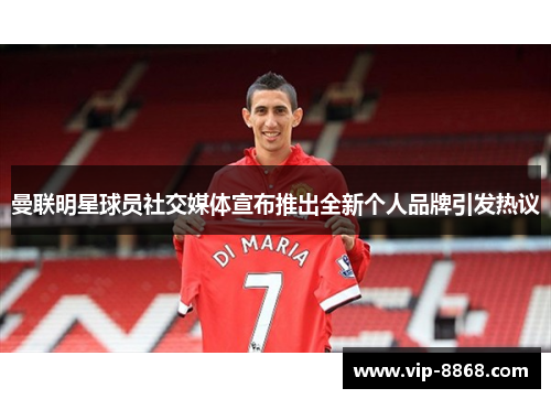 曼联明星球员社交媒体宣布推出全新个人品牌引发热议