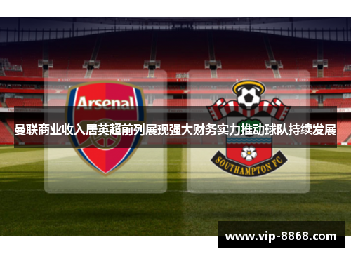 曼联商业收入居英超前列展现强大财务实力推动球队持续发展