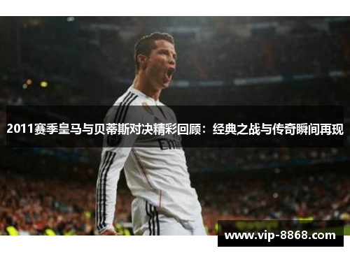 2011赛季皇马与贝蒂斯对决精彩回顾：经典之战与传奇瞬间再现