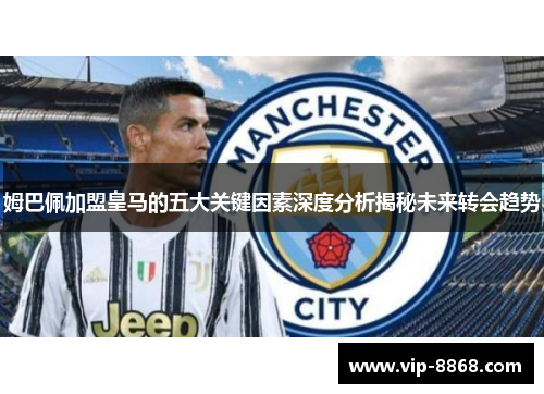 姆巴佩加盟皇马的五大关键因素深度分析揭秘未来转会趋势