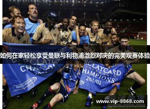 如何在家轻松享受曼联与利物浦激烈对决的完美观赛体验