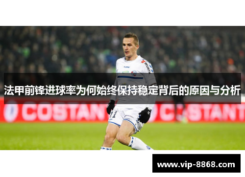 法甲前锋进球率为何始终保持稳定背后的原因与分析