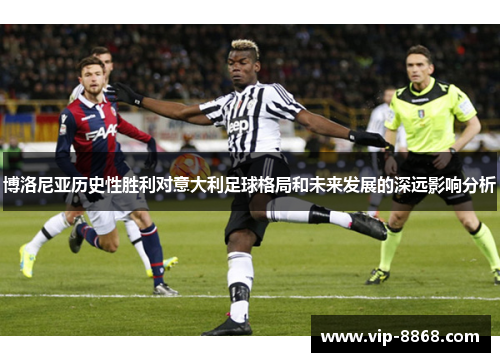 博洛尼亚历史性胜利对意大利足球格局和未来发展的深远影响分析