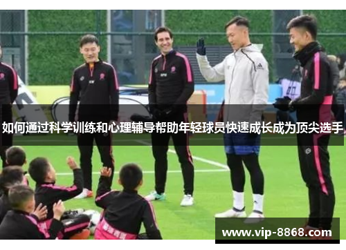 如何通过科学训练和心理辅导帮助年轻球员快速成长成为顶尖选手
