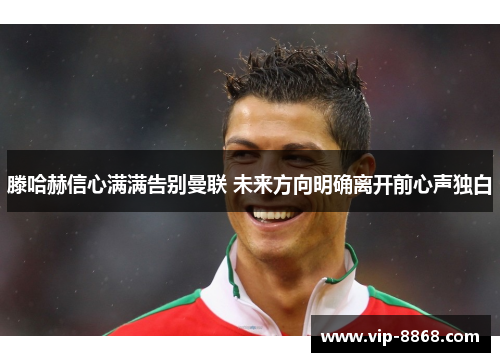 滕哈赫信心满满告别曼联 未来方向明确离开前心声独白