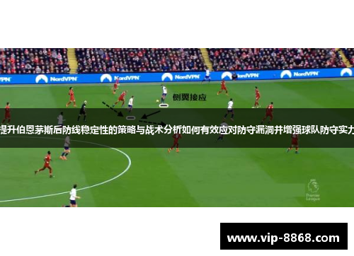 提升伯恩茅斯后防线稳定性的策略与战术分析如何有效应对防守漏洞并增强球队防守实力