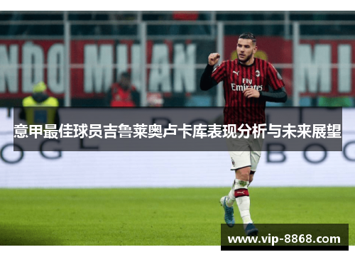 意甲最佳球员吉鲁莱奥卢卡库表现分析与未来展望