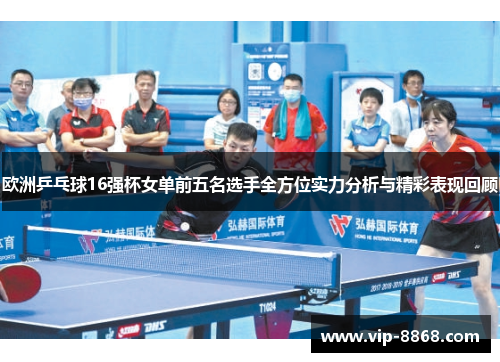 欧洲乒乓球16强杯女单前五名选手全方位实力分析与精彩表现回顾