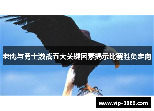 老鹰与勇士激战五大关键因素揭示比赛胜负走向 老鹰与勇士激战五大关键因素揭示比赛胜负走向