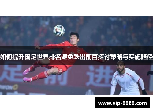 如何提升国足世界排名避免跌出前百探讨策略与实施路径