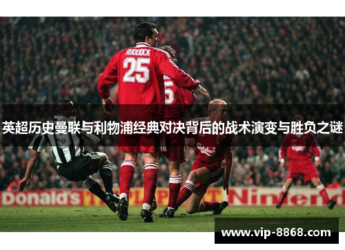 英超历史曼联与利物浦经典对决背后的战术演变与胜负之谜 英超历史曼联与利物浦经典对决背后的战术演变与胜负之谜