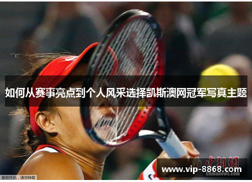 如何从赛事亮点到个人风采选择凯斯澳网冠军写真主题 如何从赛事亮点到个人风采选择凯斯澳网冠军写真主题