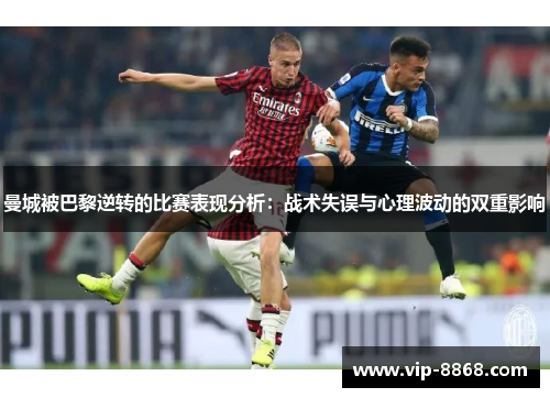 曼城被巴黎逆转的比赛表现分析：战术失误与心理波动的双重影响
