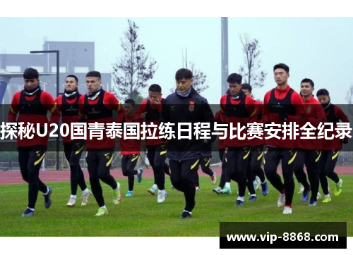 探秘U20国青泰国拉练日程与比赛安排全纪录