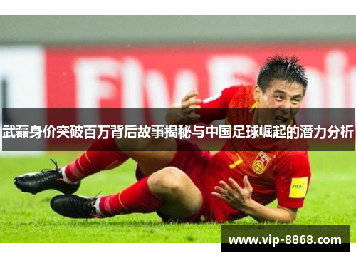 武磊身价突破百万背后故事揭秘与中国足球崛起的潜力分析