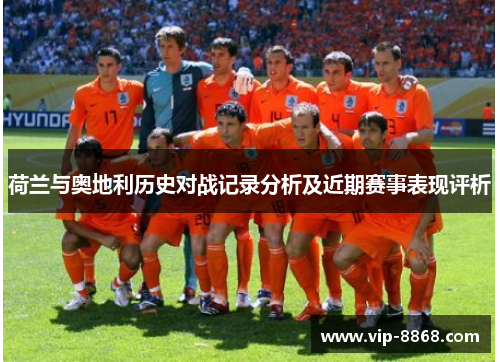 荷兰与奥地利历史对战记录分析及近期赛事表现评析