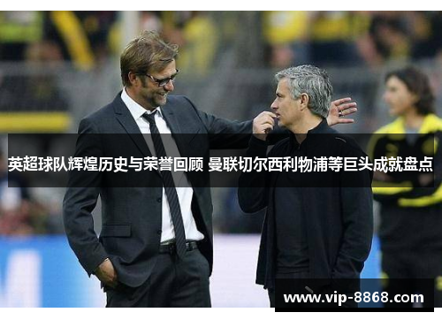 英超球队辉煌历史与荣誉回顾 曼联切尔西利物浦等巨头成就盘点 英超球队辉煌历史与荣誉回顾 曼联切尔西利物浦等巨头成就盘点