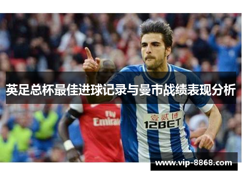 英足总杯最佳进球记录与曼市战绩表现分析 英足总杯最佳进球记录与曼市战绩表现分析