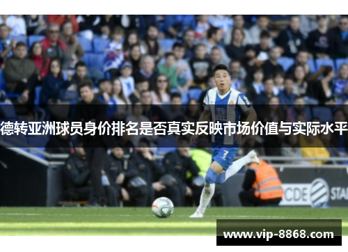 德转亚洲球员身价排名是否真实反映市场价值与实际水平