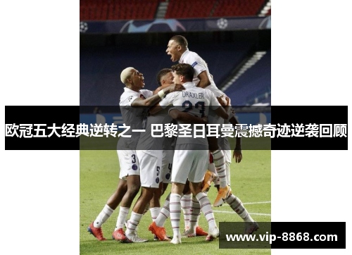 欧冠五大经典逆转之一 巴黎圣日耳曼震撼奇迹逆袭回顾
