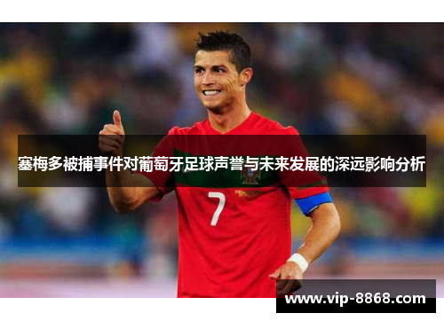 塞梅多被捕事件对葡萄牙足球声誉与未来发展的深远影响分析