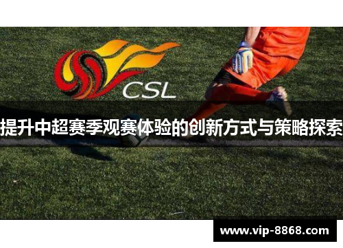 提升中超赛季观赛体验的创新方式与策略探索