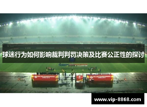 球迷行为如何影响裁判判罚决策及比赛公正性的探讨 球迷行为如何影响裁判判罚决策及比赛公正性的探讨