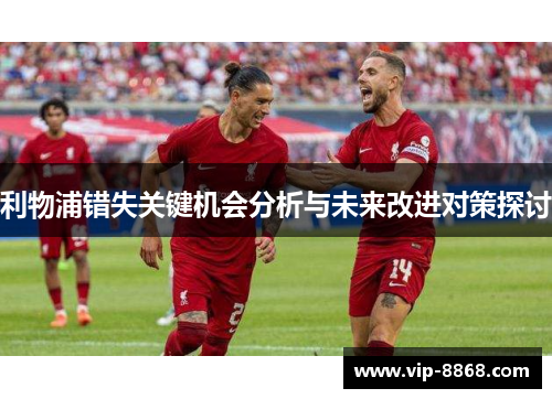 利物浦错失关键机会分析与未来改进对策探讨