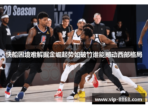 快船困境难解掘金崛起势如破竹谁能撼动西部格局