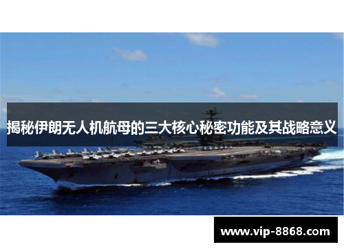 揭秘伊朗无人机航母的三大核心秘密功能及其战略意义 揭秘伊朗无人机航母的三大核心秘密功能及其战略意义