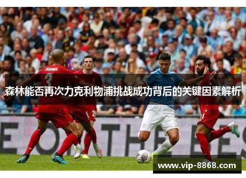 森林能否再次力克利物浦挑战成功背后的关键因素解析 森林能否再次力克利物浦挑战成功背后的关键因素解析