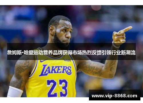 詹姆斯·哈登运动营养品牌获得市场热烈反馈引领行业新潮流 詹姆斯·哈登运动营养品牌获得市场热烈反馈引领行业新潮流