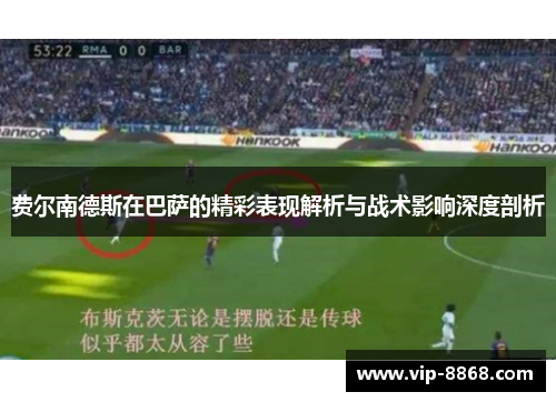 费尔南德斯在巴萨的精彩表现解析与战术影响深度剖析 费尔南德斯在巴萨的精彩表现解析与战术影响深度剖析