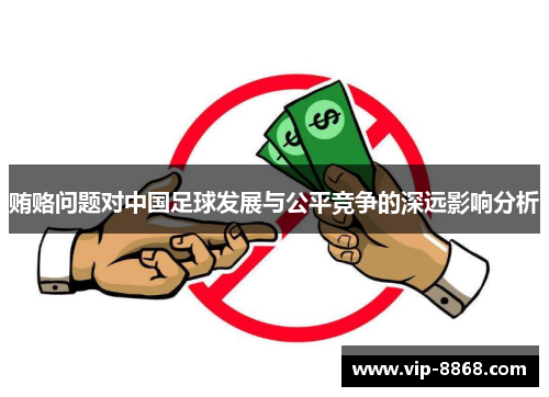 贿赂问题对中国足球发展与公平竞争的深远影响分析 贿赂问题对中国足球发展与公平竞争的深远影响分析