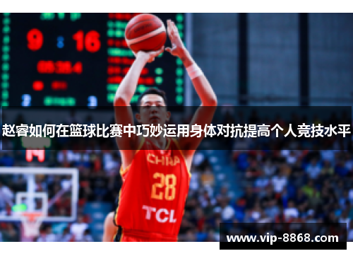 赵睿如何在篮球比赛中巧妙运用身体对抗提高个人竞技水平