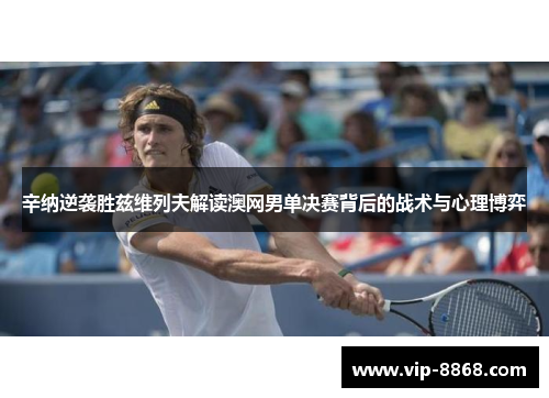 辛纳逆袭胜兹维列夫解读澳网男单决赛背后的战术与心理博弈